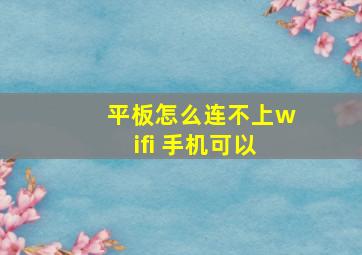 平板怎么连不上wifi 手机可以